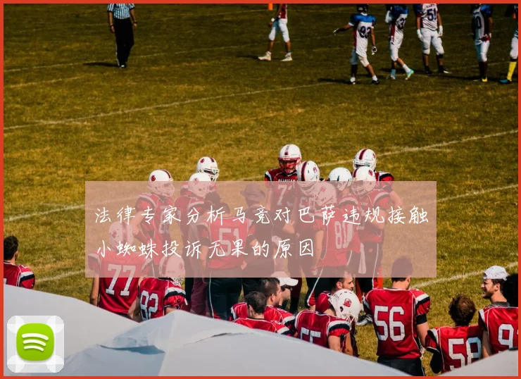 法律专家分析马竞对巴萨违规接触小蜘蛛投诉无果的原因
