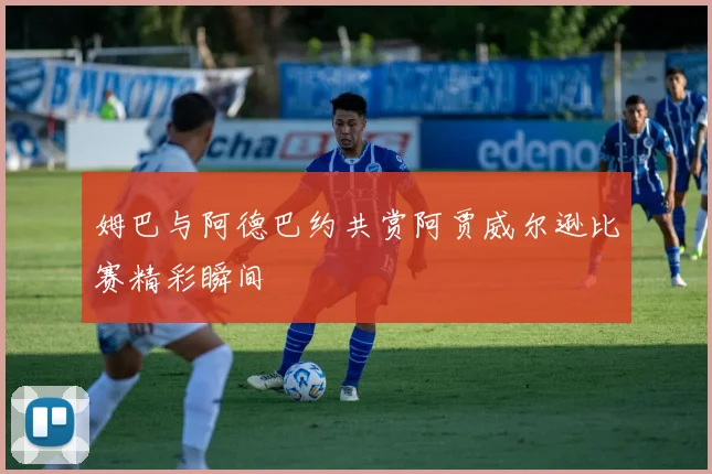 姆巴与阿德巴约共赏阿贾威尔逊比赛精彩瞬间