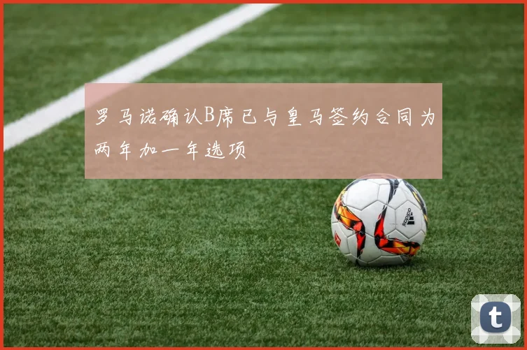 罗马诺确认B席已与皇马签约合同为两年加一年选项