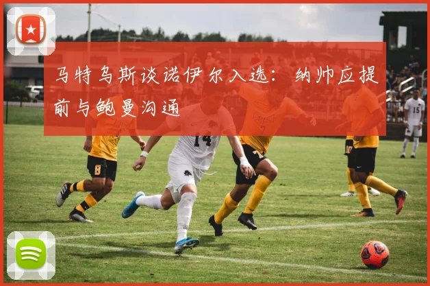 马特乌斯谈诺伊尔入选：纳帅应提前与鲍曼沟通