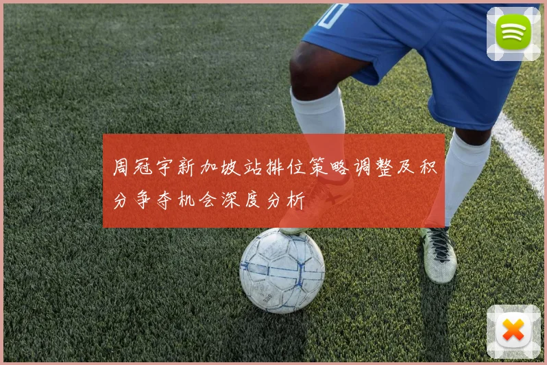周冠宇新加坡站排位策略调整及积分争夺机会深度分析