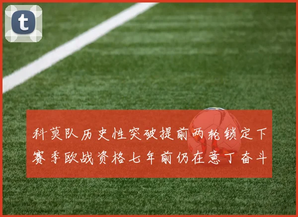 科莫队历史性突破提前两轮锁定下赛季欧战资格七年前仍在意丁奋斗