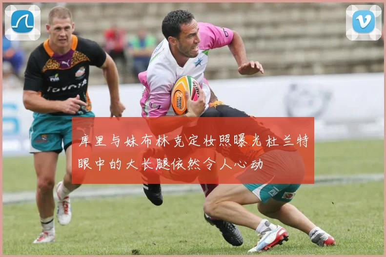 库里与妹布林克定妆照曝光杜兰特眼中的大长腿依然令人心动