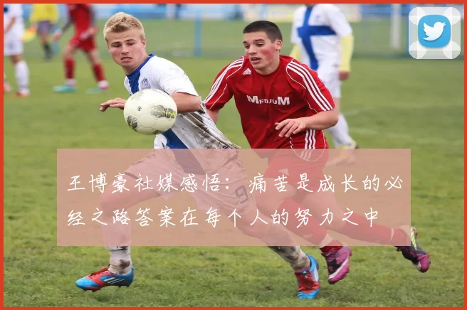 王博豪社媒感悟：痛苦是成长的必经之路答案在每个人的努力之中