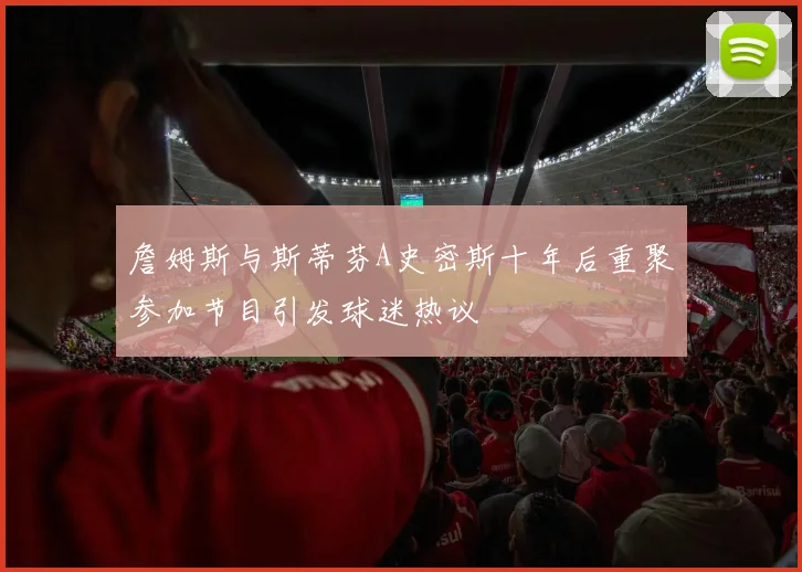 詹姆斯与斯蒂芬A史密斯十年后重聚参加节目引发球迷热议