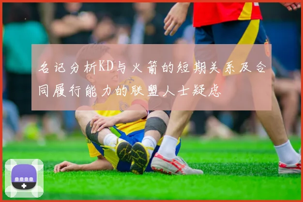 名记分析KD与火箭的短期关系及合同履行能力的联盟人士疑虑