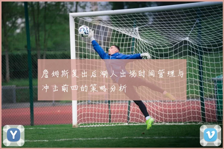 詹姆斯复出后湖人出场时间管理与冲击前四的策略分析