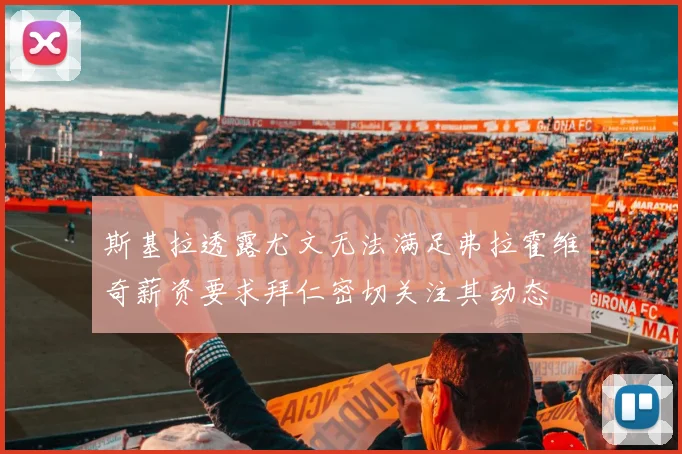 斯基拉透露尤文无法满足弗拉霍维奇薪资要求拜仁密切关注其动态