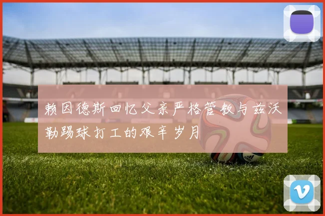 赖因德斯回忆父亲严格管教与兹沃勒踢球打工的艰辛岁月